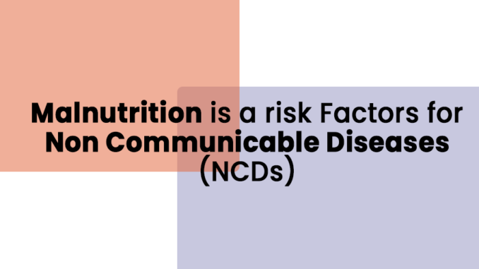 Malnutrition is a risk Factors for Non Communicable Diseases (NCDs)